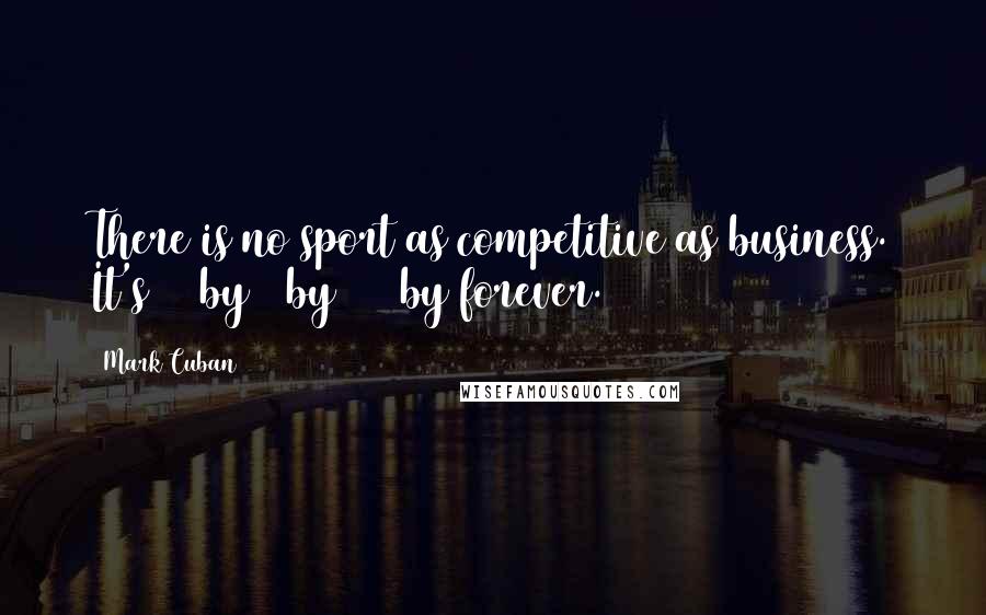 Mark Cuban Quotes: There is no sport as competitive as business. It's 24 by 7 by 365 by forever.