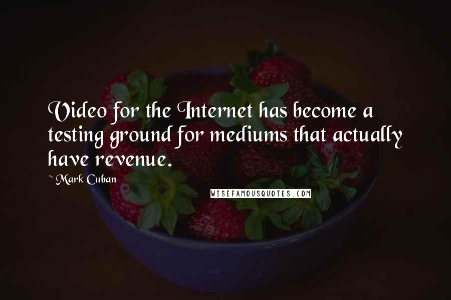 Mark Cuban Quotes: Video for the Internet has become a testing ground for mediums that actually have revenue.