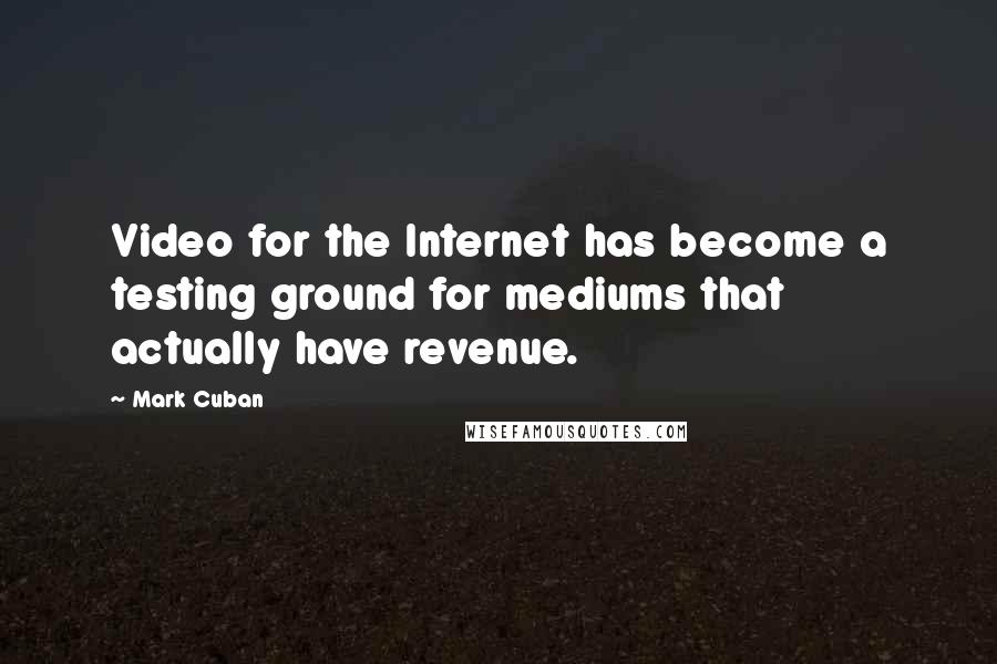 Mark Cuban Quotes: Video for the Internet has become a testing ground for mediums that actually have revenue.