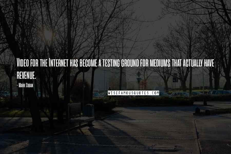 Mark Cuban Quotes: Video for the Internet has become a testing ground for mediums that actually have revenue.