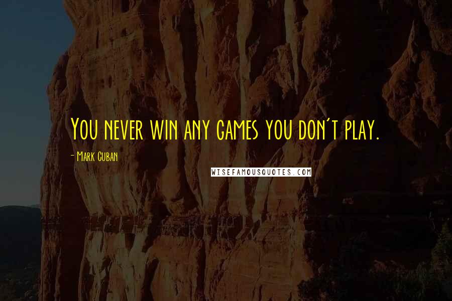 Mark Cuban Quotes: You never win any games you don't play.