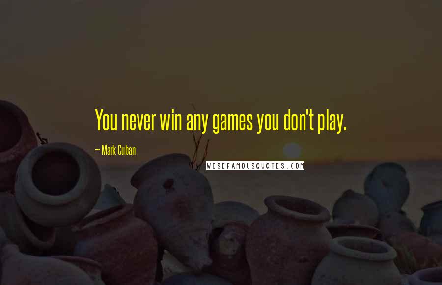 Mark Cuban Quotes: You never win any games you don't play.