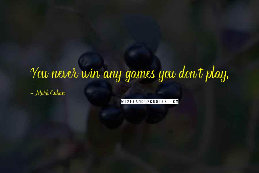 Mark Cuban Quotes: You never win any games you don't play.
