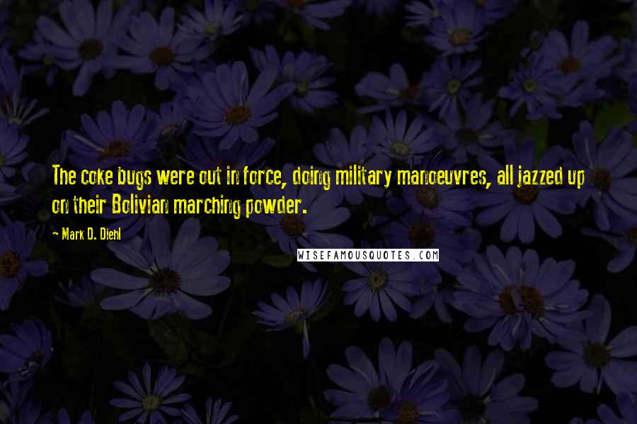 Mark D. Diehl Quotes: The coke bugs were out in force, doing military manoeuvres, all jazzed up on their Bolivian marching powder.