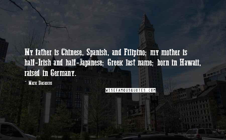 Mark Dacascos Quotes: My father is Chinese, Spanish, and Filipino; my mother is half-Irish and half-Japanese; Greek last name; born in Hawaii, raised in Germany.