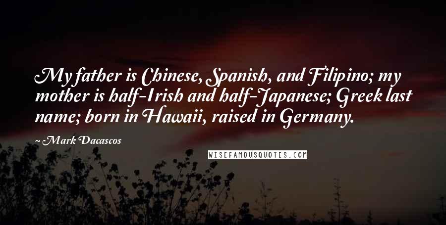 Mark Dacascos Quotes: My father is Chinese, Spanish, and Filipino; my mother is half-Irish and half-Japanese; Greek last name; born in Hawaii, raised in Germany.