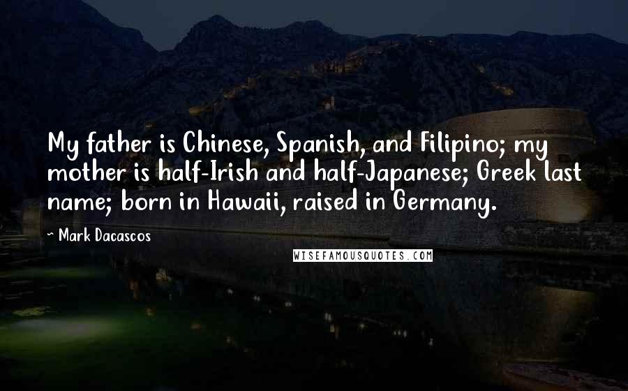 Mark Dacascos Quotes: My father is Chinese, Spanish, and Filipino; my mother is half-Irish and half-Japanese; Greek last name; born in Hawaii, raised in Germany.