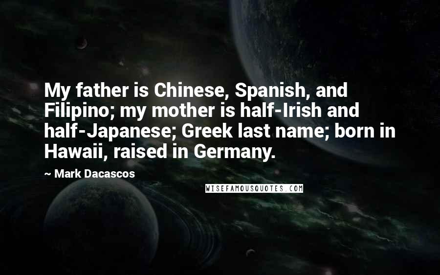 Mark Dacascos Quotes: My father is Chinese, Spanish, and Filipino; my mother is half-Irish and half-Japanese; Greek last name; born in Hawaii, raised in Germany.