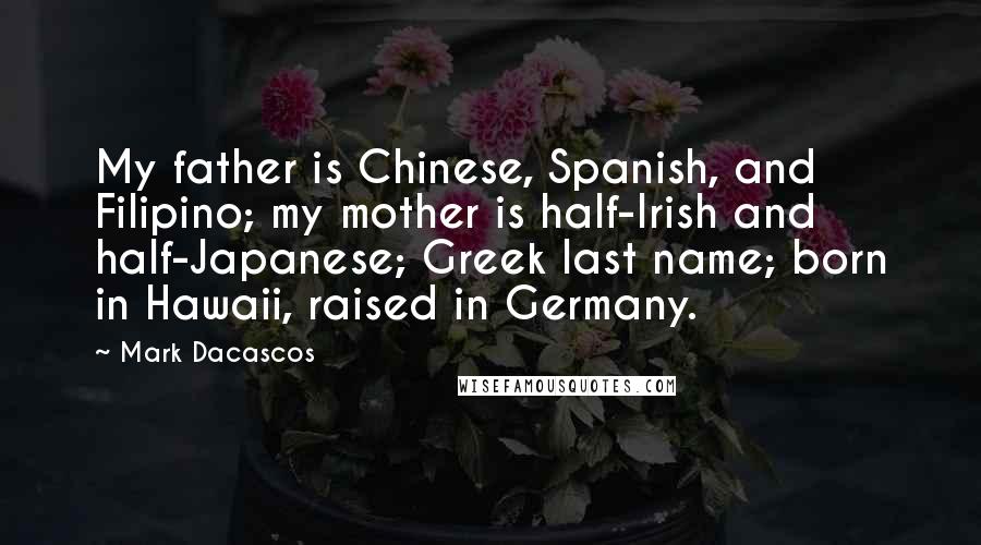 Mark Dacascos Quotes: My father is Chinese, Spanish, and Filipino; my mother is half-Irish and half-Japanese; Greek last name; born in Hawaii, raised in Germany.