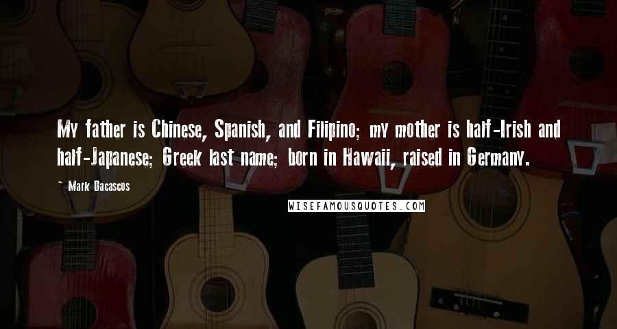 Mark Dacascos Quotes: My father is Chinese, Spanish, and Filipino; my mother is half-Irish and half-Japanese; Greek last name; born in Hawaii, raised in Germany.