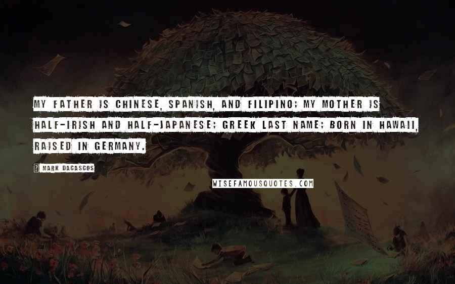 Mark Dacascos Quotes: My father is Chinese, Spanish, and Filipino; my mother is half-Irish and half-Japanese; Greek last name; born in Hawaii, raised in Germany.