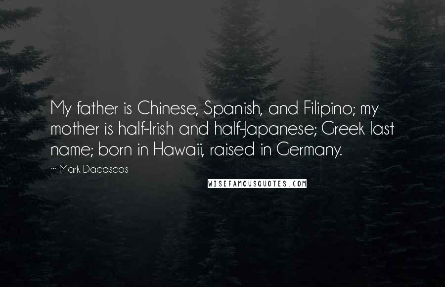 Mark Dacascos Quotes: My father is Chinese, Spanish, and Filipino; my mother is half-Irish and half-Japanese; Greek last name; born in Hawaii, raised in Germany.