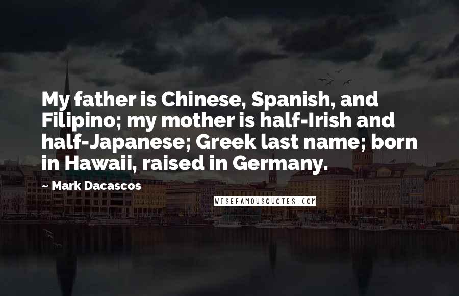 Mark Dacascos Quotes: My father is Chinese, Spanish, and Filipino; my mother is half-Irish and half-Japanese; Greek last name; born in Hawaii, raised in Germany.