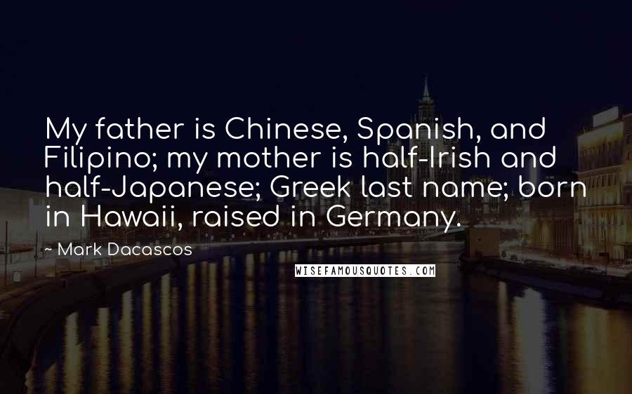 Mark Dacascos Quotes: My father is Chinese, Spanish, and Filipino; my mother is half-Irish and half-Japanese; Greek last name; born in Hawaii, raised in Germany.