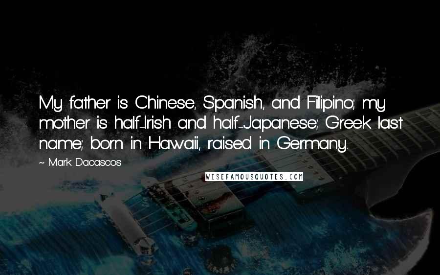 Mark Dacascos Quotes: My father is Chinese, Spanish, and Filipino; my mother is half-Irish and half-Japanese; Greek last name; born in Hawaii, raised in Germany.