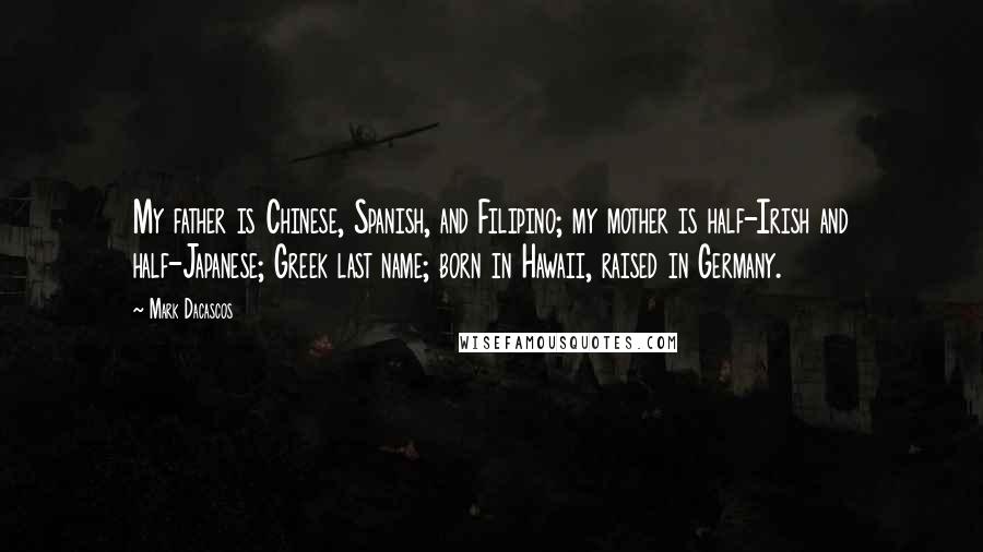 Mark Dacascos Quotes: My father is Chinese, Spanish, and Filipino; my mother is half-Irish and half-Japanese; Greek last name; born in Hawaii, raised in Germany.