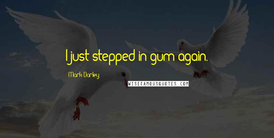 Mark Darley Quotes: I just stepped in gum again.
