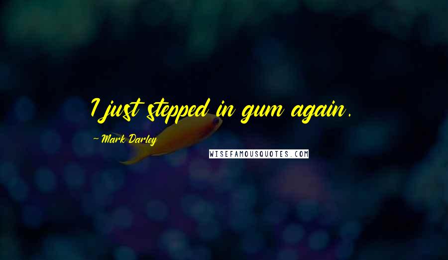 Mark Darley Quotes: I just stepped in gum again.