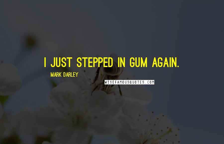 Mark Darley Quotes: I just stepped in gum again.