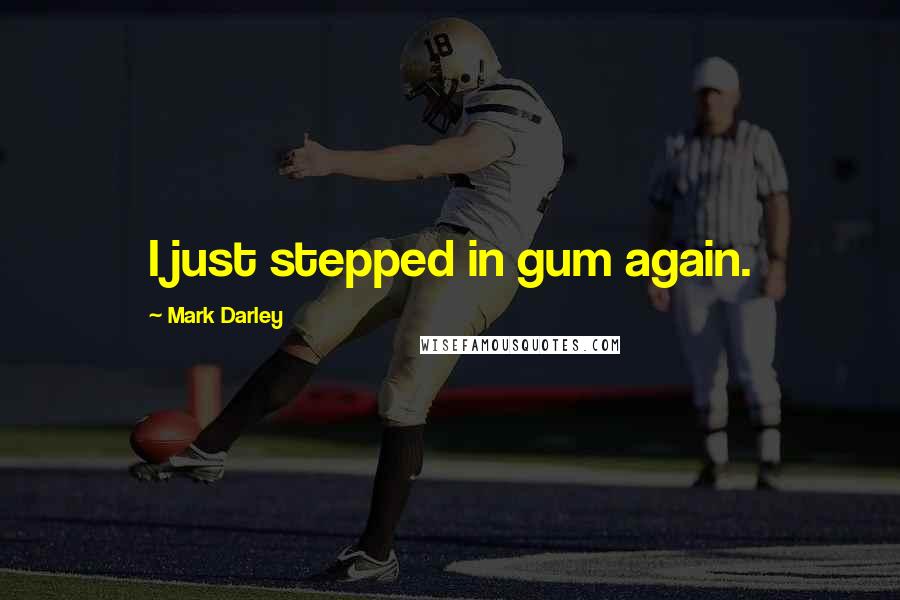 Mark Darley Quotes: I just stepped in gum again.