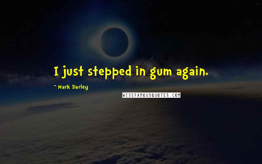 Mark Darley Quotes: I just stepped in gum again.