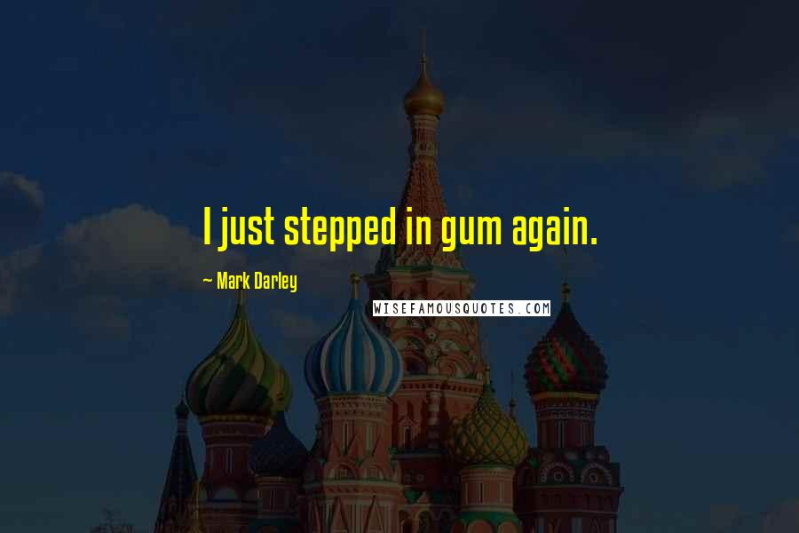 Mark Darley Quotes: I just stepped in gum again.