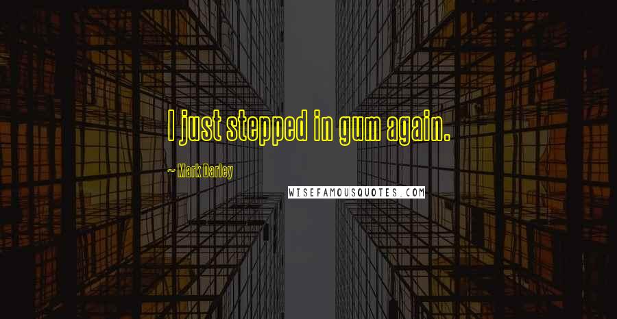 Mark Darley Quotes: I just stepped in gum again.