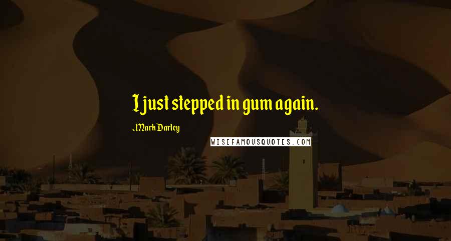 Mark Darley Quotes: I just stepped in gum again.