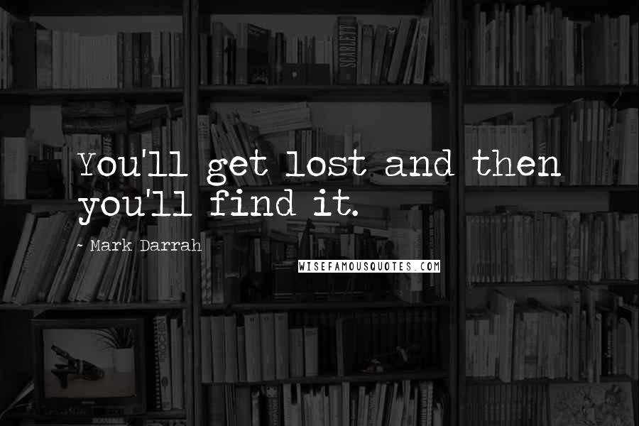 Mark Darrah Quotes: You'll get lost and then you'll find it.