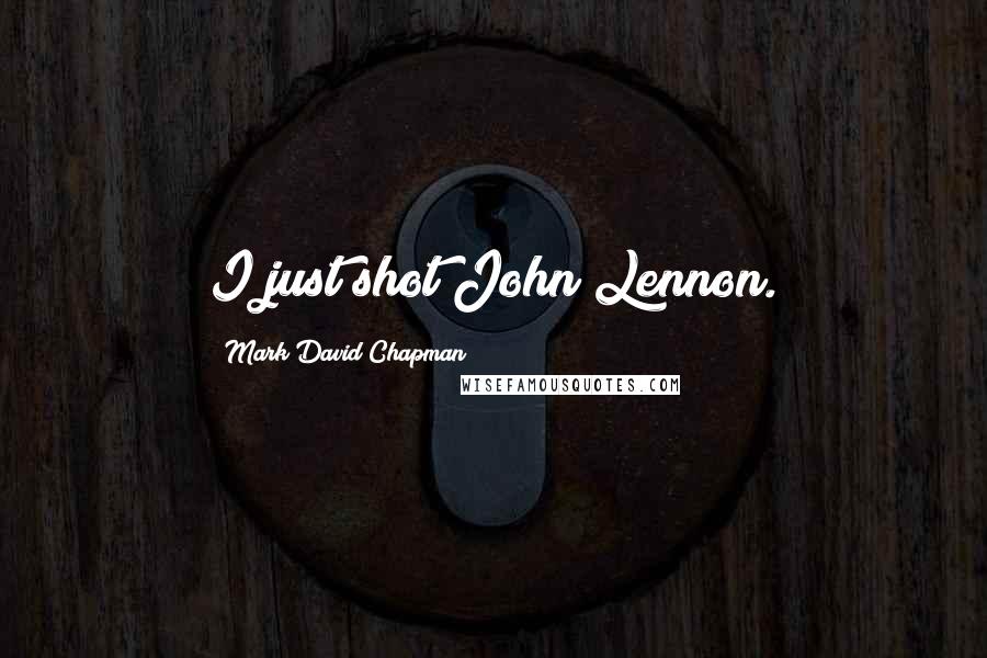 Mark David Chapman Quotes: I just shot John Lennon.