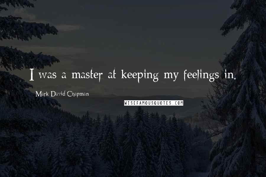 Mark David Chapman Quotes: I was a master at keeping my feelings in.