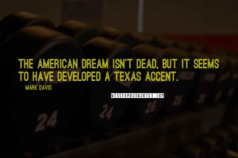 Mark Davis Quotes: The American Dream isn't dead, but it seems to have developed a Texas accent.