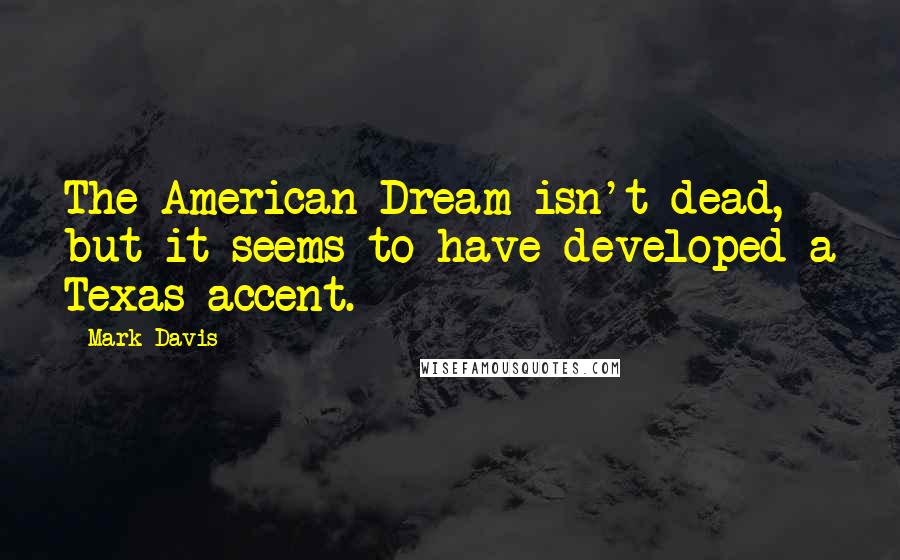 Mark Davis Quotes: The American Dream isn't dead, but it seems to have developed a Texas accent.