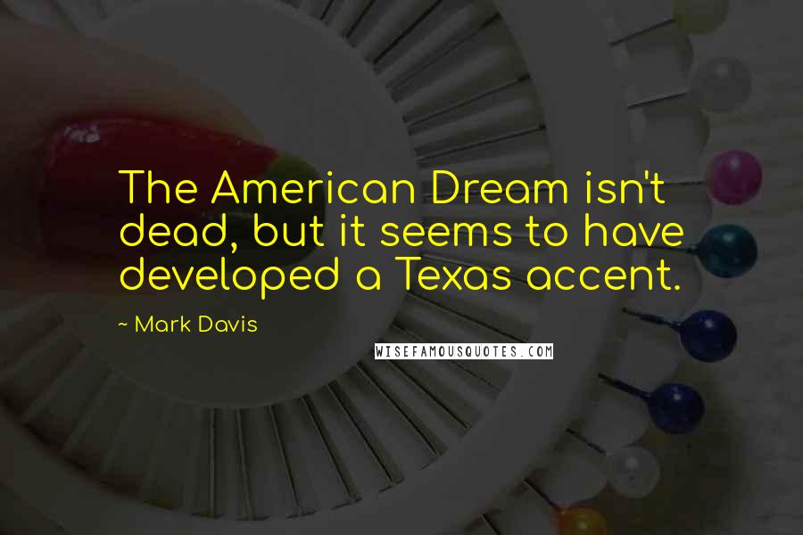 Mark Davis Quotes: The American Dream isn't dead, but it seems to have developed a Texas accent.