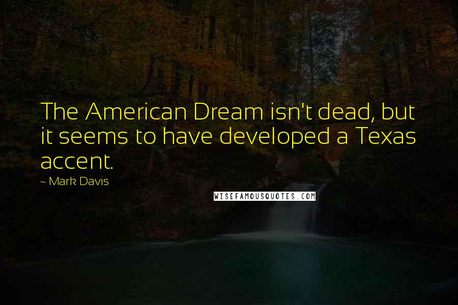 Mark Davis Quotes: The American Dream isn't dead, but it seems to have developed a Texas accent.