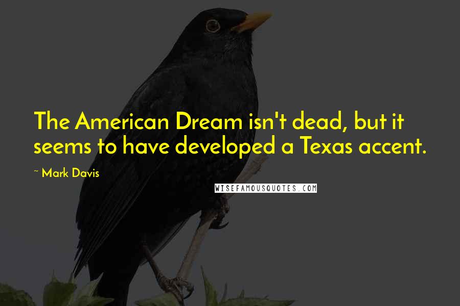 Mark Davis Quotes: The American Dream isn't dead, but it seems to have developed a Texas accent.