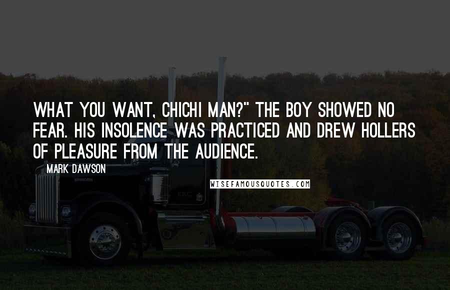 Mark Dawson Quotes: What you want, chichi man?" The boy showed no fear. His insolence was practiced and drew hollers of pleasure from the audience.