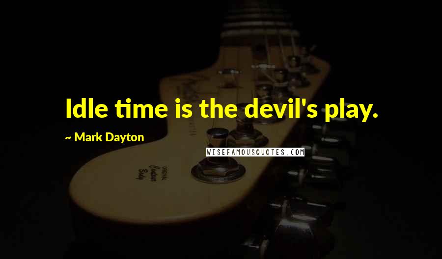 Mark Dayton Quotes: Idle time is the devil's play.