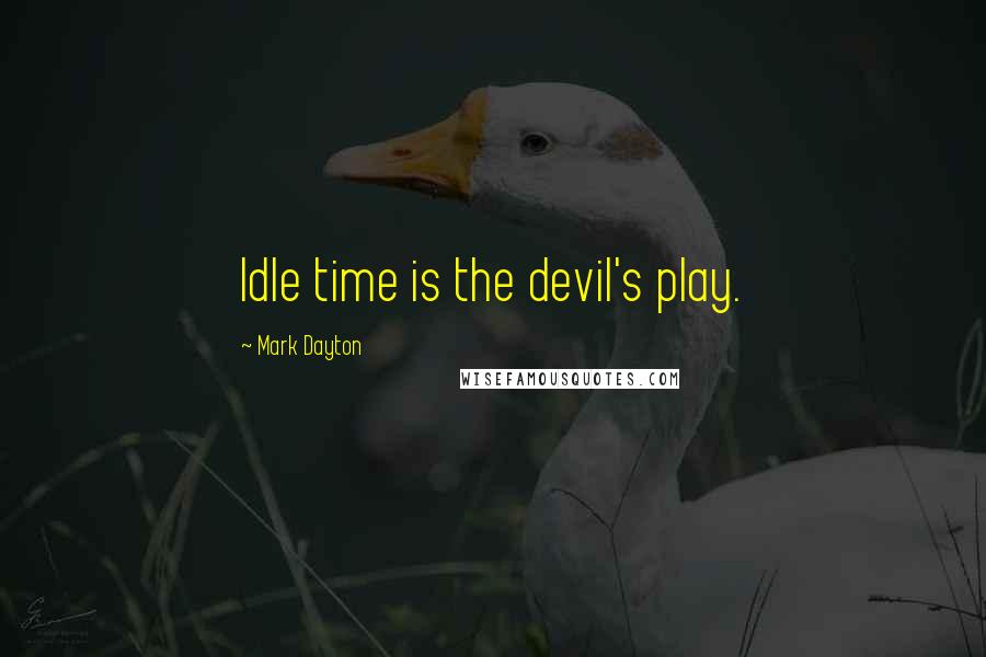 Mark Dayton Quotes: Idle time is the devil's play.