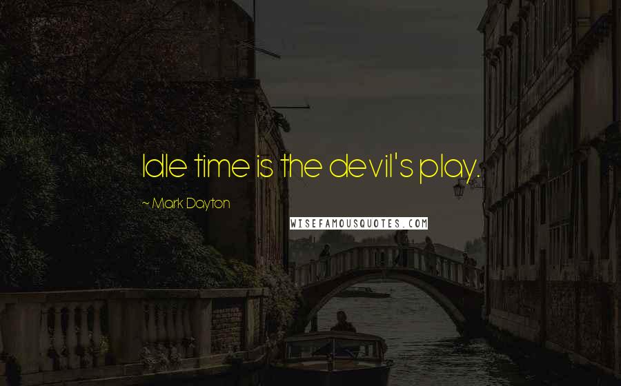 Mark Dayton Quotes: Idle time is the devil's play.