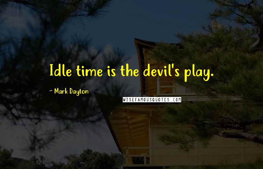 Mark Dayton Quotes: Idle time is the devil's play.