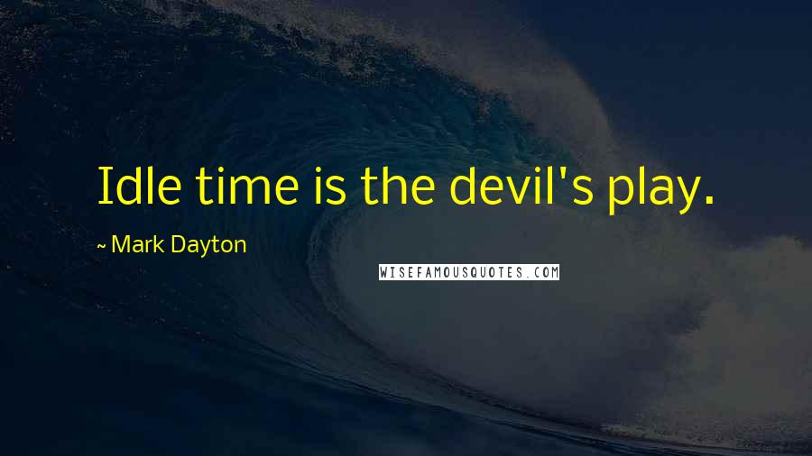 Mark Dayton Quotes: Idle time is the devil's play.