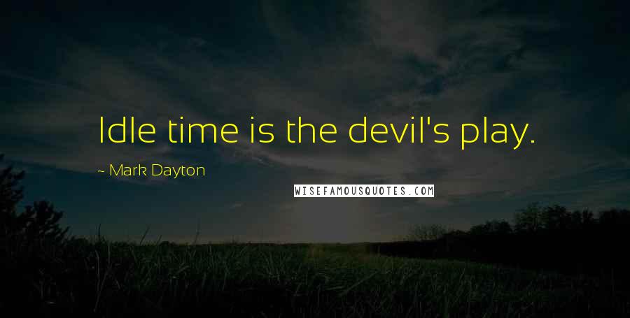 Mark Dayton Quotes: Idle time is the devil's play.