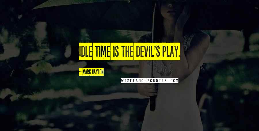 Mark Dayton Quotes: Idle time is the devil's play.