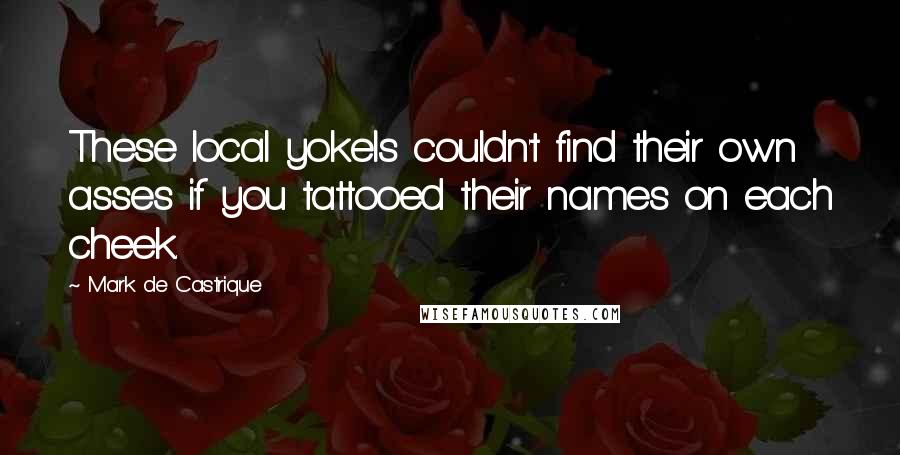 Mark De Castrique Quotes: These local yokels couldn't find their own asses if you tattooed their names on each cheek.