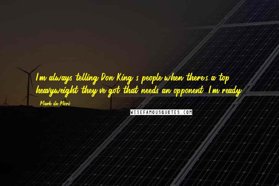 Mark De Mori Quotes: I'm always telling Don King's people when there's a top-10 heavyweight they've got that needs an opponent, I'm ready.