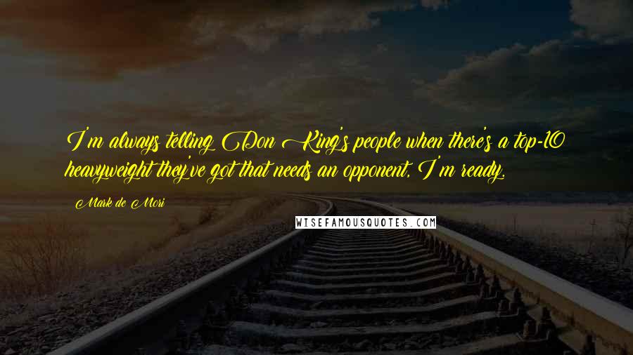 Mark De Mori Quotes: I'm always telling Don King's people when there's a top-10 heavyweight they've got that needs an opponent, I'm ready.