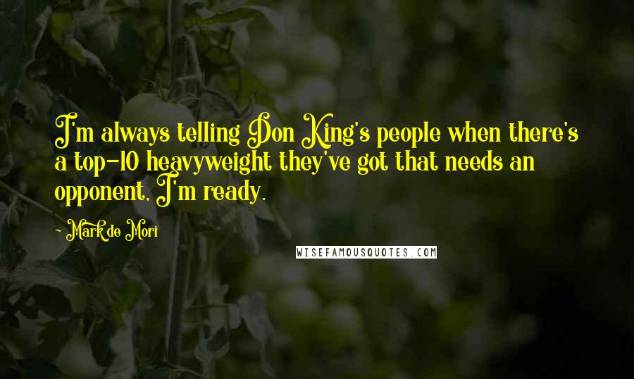 Mark De Mori Quotes: I'm always telling Don King's people when there's a top-10 heavyweight they've got that needs an opponent, I'm ready.