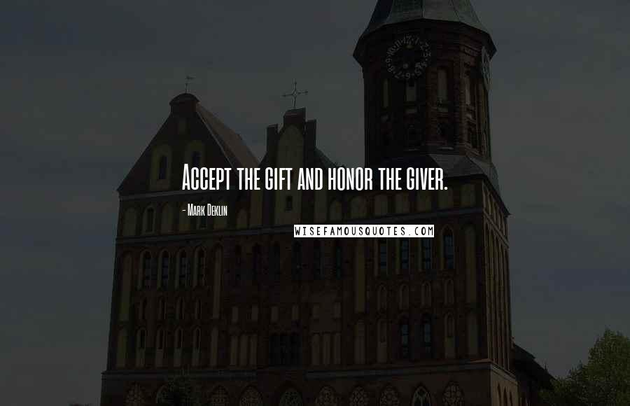 Mark Deklin Quotes: Accept the gift and honor the giver.