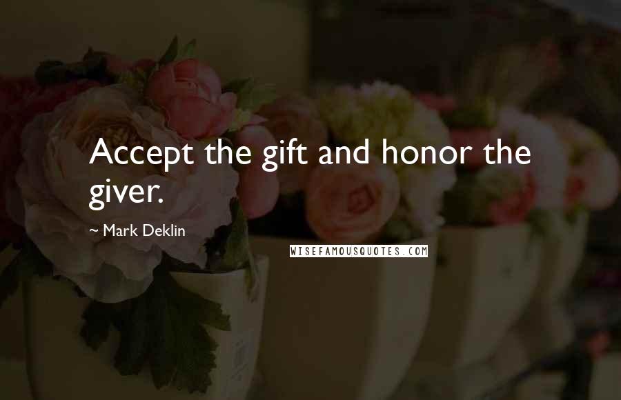 Mark Deklin Quotes: Accept the gift and honor the giver.